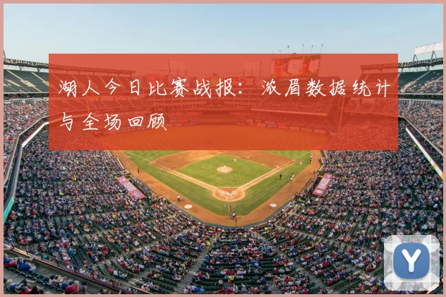 湖人今日比赛战报：浓眉数据统计与全场回顾