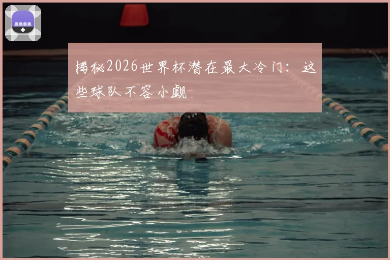 揭秘2026世界杯潜在最大冷门:这些球队不容小觑