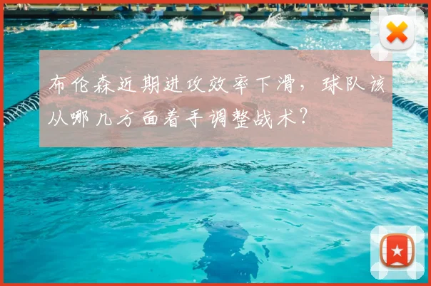 布伦森近期进攻效率下滑，球队该从哪几方面着手调整战术？