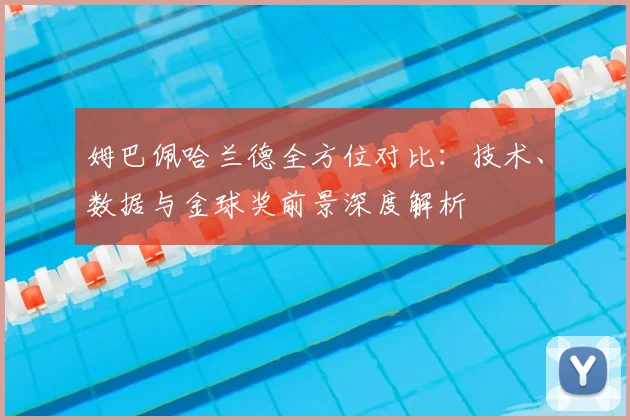 姆巴佩哈兰德全方位对比:技术、数据与金球奖前景深度解析