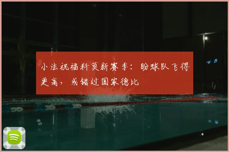 小法祝福科莫新赛季：盼球队飞得更高，或错过国家德比