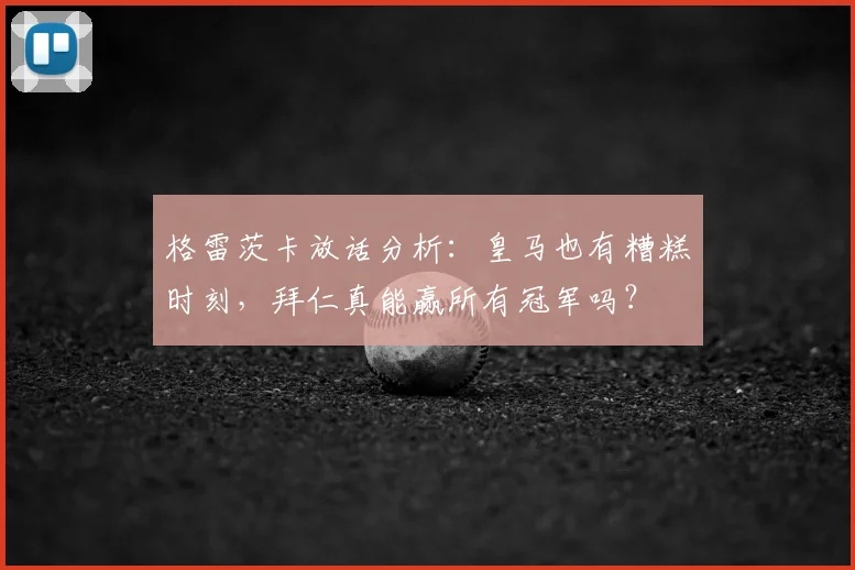 格雷茨卡放话分析：皇马也有糟糕时刻，拜仁真能赢所有冠军吗？