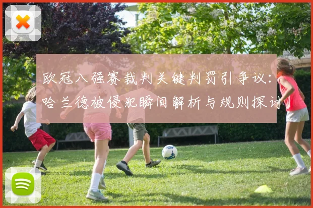 欧冠八强赛裁判关键判罚引争议:哈兰德被侵犯瞬间解析与规则探讨