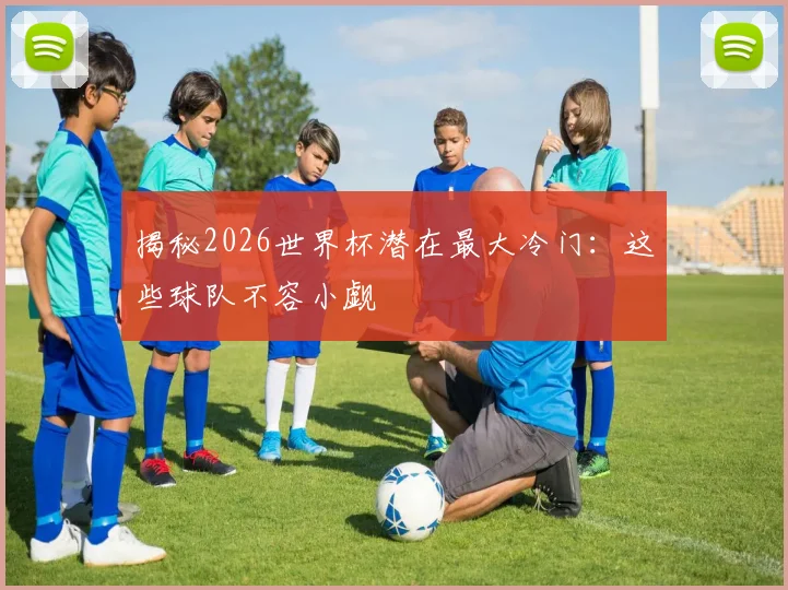揭秘2026世界杯潜在最大冷门：这些球队不容小觑