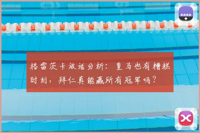 格雷茨卡放话分析:皇马也有糟糕时刻,拜仁真能赢所有冠军吗?